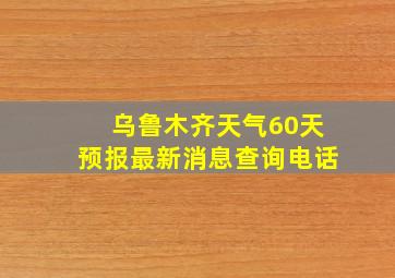 乌鲁木齐天气60天预报最新消息查询电话