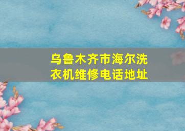 乌鲁木齐市海尔洗衣机维修电话地址