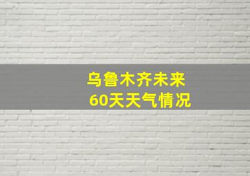 乌鲁木齐未来60天天气情况