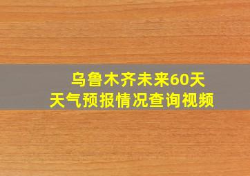 乌鲁木齐未来60天天气预报情况查询视频