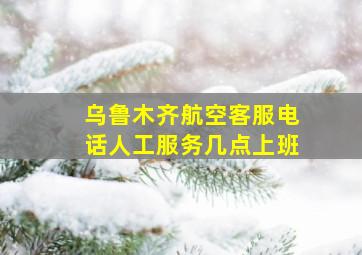 乌鲁木齐航空客服电话人工服务几点上班