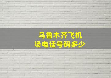 乌鲁木齐飞机场电话号码多少