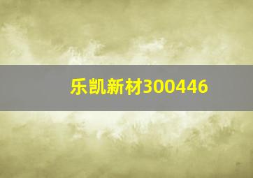 乐凯新材300446