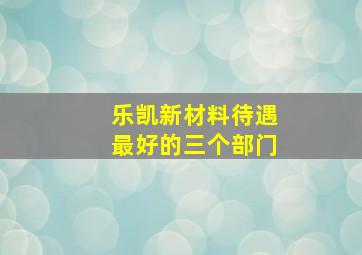 乐凯新材料待遇最好的三个部门