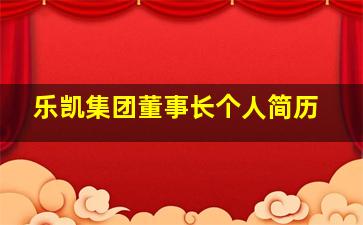 乐凯集团董事长个人简历