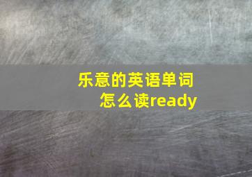 乐意的英语单词怎么读ready