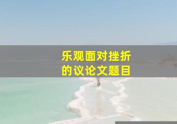 乐观面对挫折的议论文题目