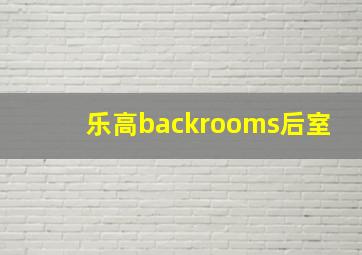 乐高backrooms后室