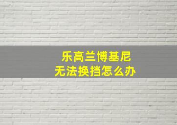 乐高兰博基尼无法换挡怎么办