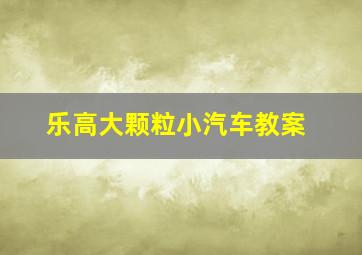 乐高大颗粒小汽车教案