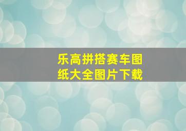 乐高拼搭赛车图纸大全图片下载