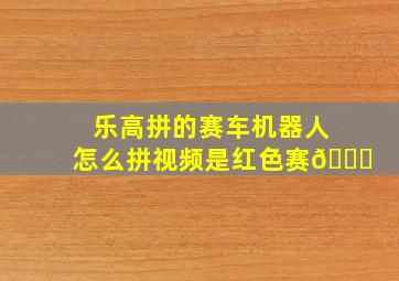 乐高拼的赛车机器人怎么拼视频是红色赛🚗