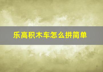 乐高积木车怎么拼简单