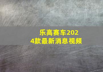 乐高赛车2024款最新消息视频