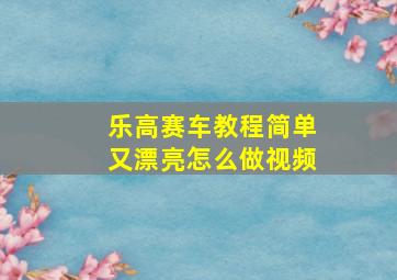 乐高赛车教程简单又漂亮怎么做视频