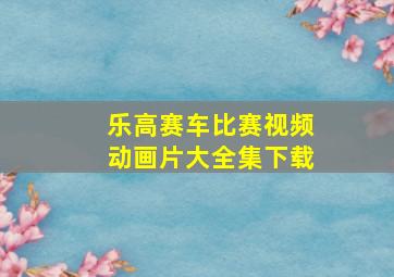 乐高赛车比赛视频动画片大全集下载