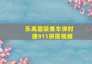 乐高超级赛车保时捷911拼搭视频