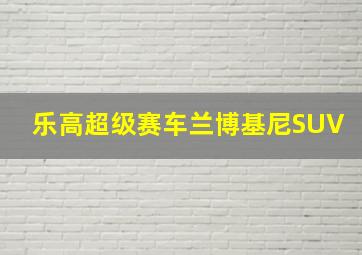 乐高超级赛车兰博基尼SUV