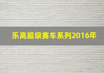 乐高超级赛车系列2016年