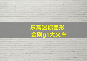 乐高迷你变形金刚g1大火车