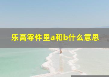 乐高零件里a和b什么意思