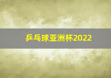 乒乓球亚洲杯2022