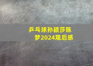 乒乓球孙颖莎陈梦2024观后感