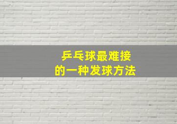 乒乓球最难接的一种发球方法