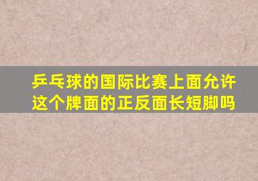 乒乓球的国际比赛上面允许这个牌面的正反面长短脚吗