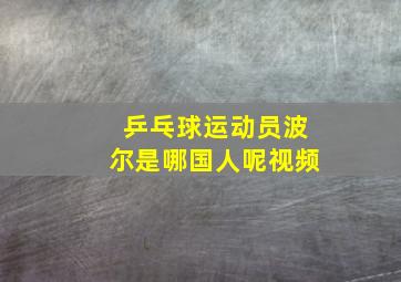 乒乓球运动员波尔是哪国人呢视频