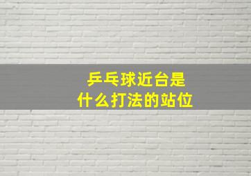 乒乓球近台是什么打法的站位