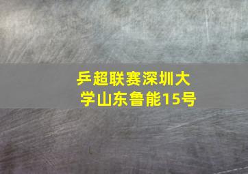 乒超联赛深圳大学山东鲁能15号