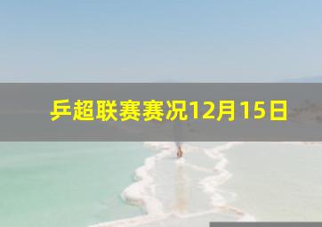 乒超联赛赛况12月15日