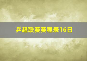 乒超联赛赛程表16日