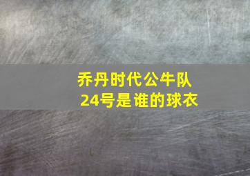 乔丹时代公牛队24号是谁的球衣