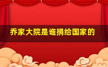 乔家大院是谁捐给国家的