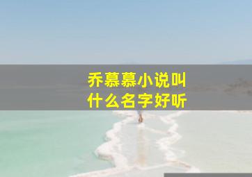 乔慕慕小说叫什么名字好听