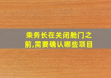 乘务长在关闭舱门之前,需要确认哪些项目