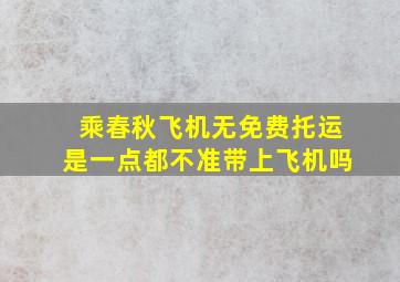 乘春秋飞机无免费托运是一点都不准带上飞机吗