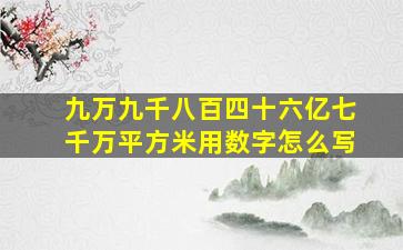 九万九千八百四十六亿七千万平方米用数字怎么写