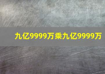 九亿9999万乘九亿9999万