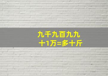 九千九百九九十1万=多十斤