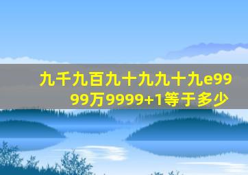 九千九百九十九九十九e9999万9999+1等于多少