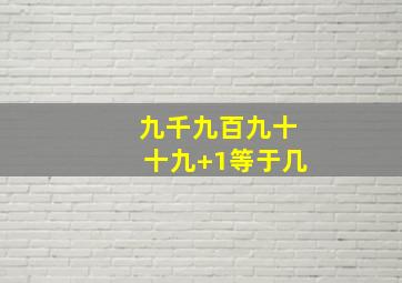 九千九百九十十九+1等于几