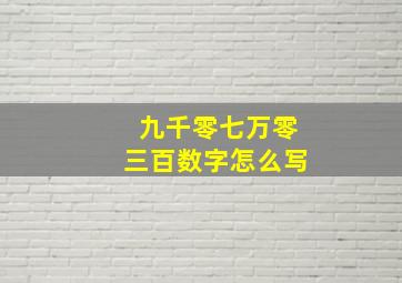 九千零七万零三百数字怎么写