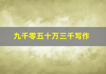 九千零五十万三千写作