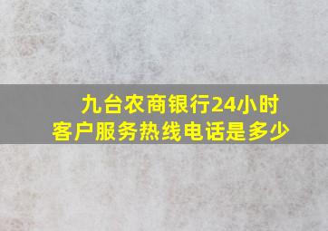 九台农商银行24小时客户服务热线电话是多少