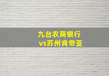 九台农商银行vs苏州肯帝亚