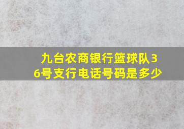 九台农商银行篮球队36号支行电话号码是多少