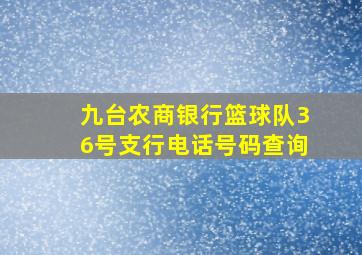 九台农商银行篮球队36号支行电话号码查询